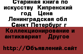 Стариная книга по искусству “Кипренский“, 1937 год › Цена ­ 500 - Ленинградская обл., Санкт-Петербург г. Коллекционирование и антиквариат » Другое   